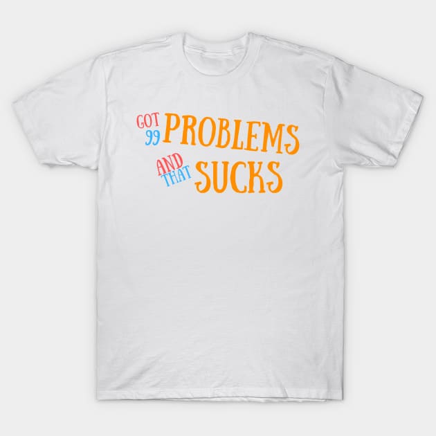 Got 99 Problems And That Sucks T-Shirt by HatcherPoD